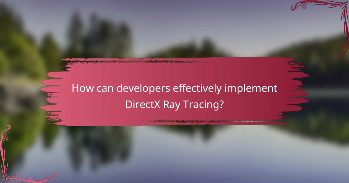 How can developers effectively implement DirectX Ray Tracing?
