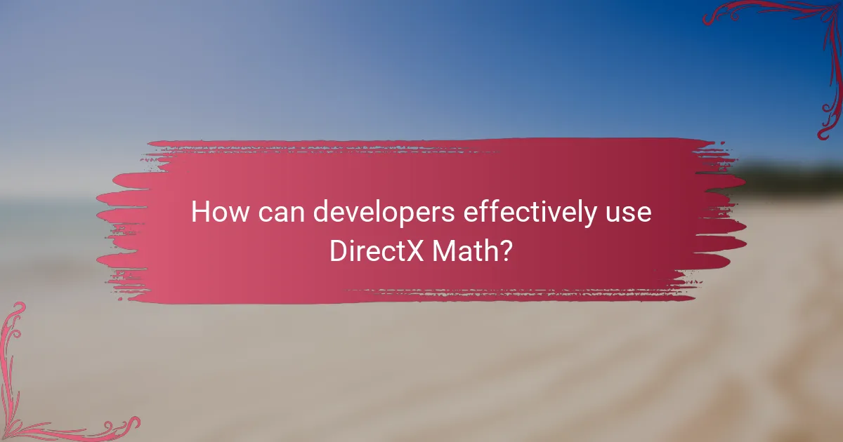 How can developers effectively use DirectX Math?